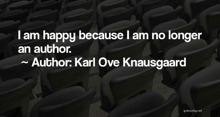 Karl Ove Knausgaard Quotes: I Am Happy Because I Am No Longer An Author.