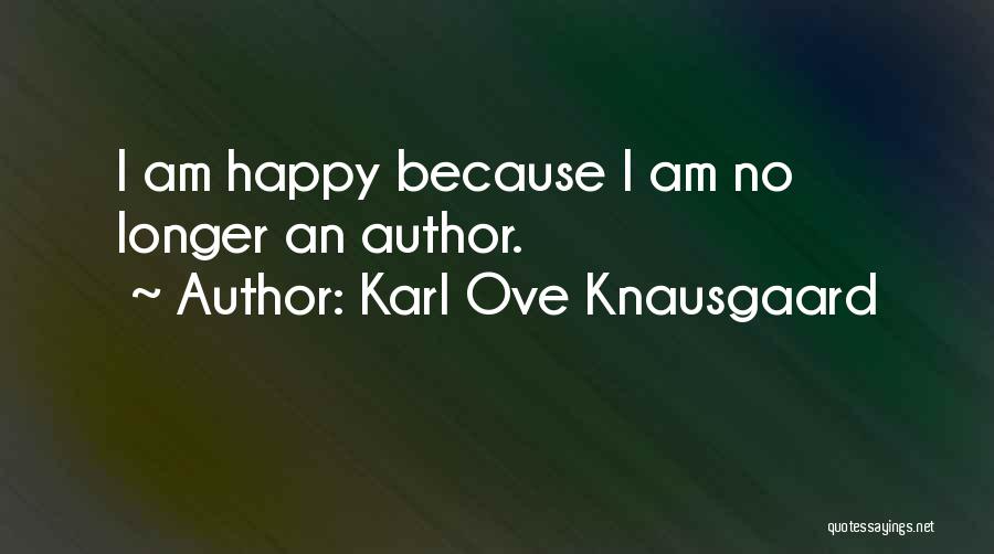 Karl Ove Knausgaard Quotes: I Am Happy Because I Am No Longer An Author.