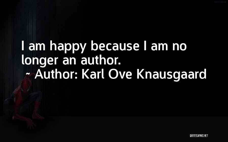 Karl Ove Knausgaard Quotes: I Am Happy Because I Am No Longer An Author.