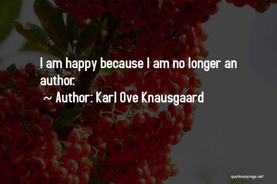 Karl Ove Knausgaard Quotes: I Am Happy Because I Am No Longer An Author.