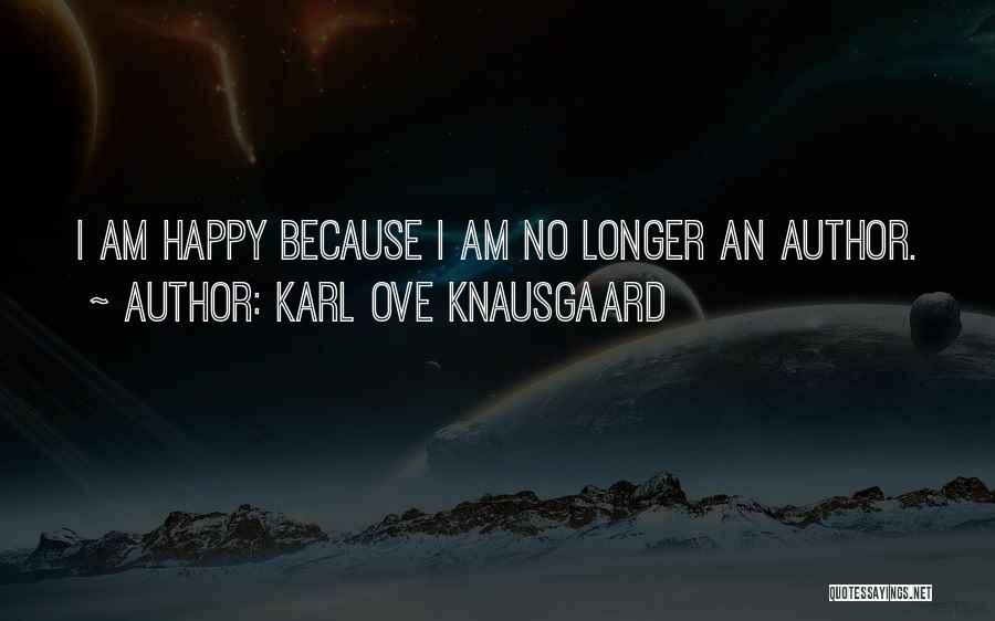 Karl Ove Knausgaard Quotes: I Am Happy Because I Am No Longer An Author.