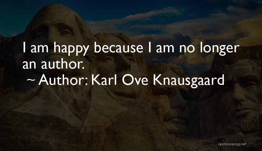 Karl Ove Knausgaard Quotes: I Am Happy Because I Am No Longer An Author.