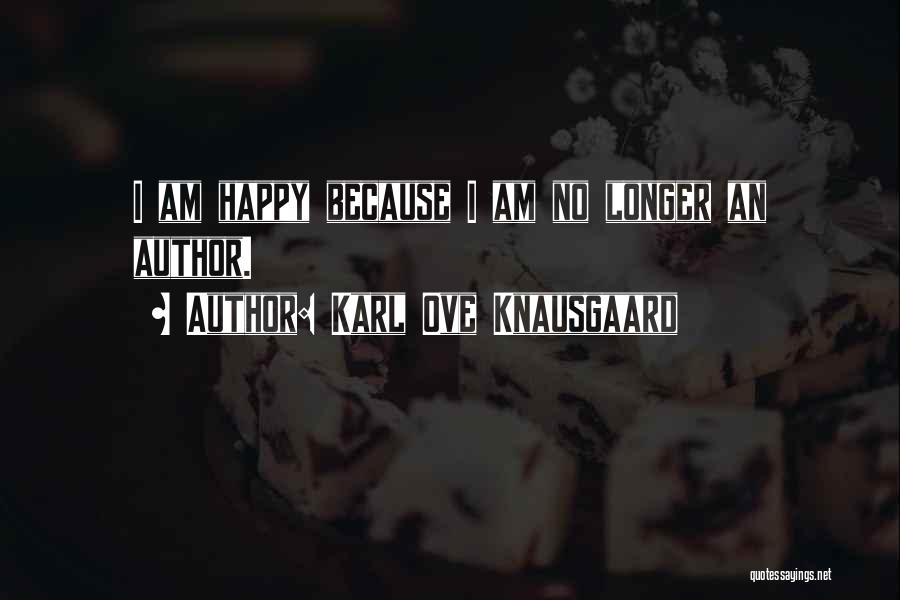 Karl Ove Knausgaard Quotes: I Am Happy Because I Am No Longer An Author.