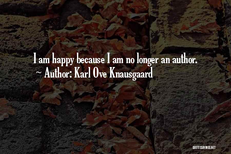 Karl Ove Knausgaard Quotes: I Am Happy Because I Am No Longer An Author.