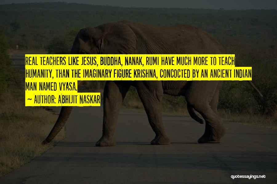 Abhijit Naskar Quotes: Real Teachers Like Jesus, Buddha, Nanak, Rumi Have Much More To Teach Humanity, Than The Imaginary Figure Krishna, Concocted By