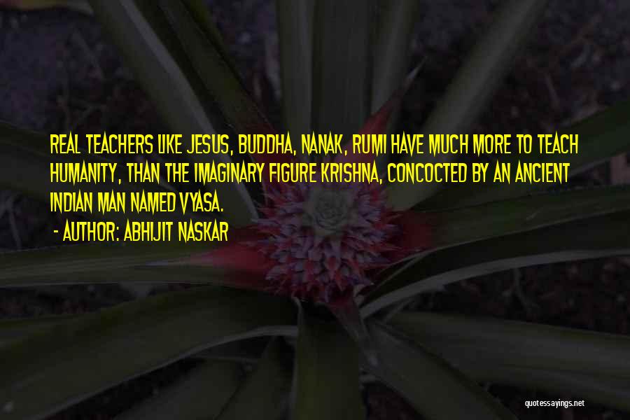 Abhijit Naskar Quotes: Real Teachers Like Jesus, Buddha, Nanak, Rumi Have Much More To Teach Humanity, Than The Imaginary Figure Krishna, Concocted By