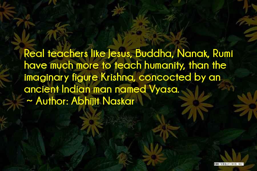 Abhijit Naskar Quotes: Real Teachers Like Jesus, Buddha, Nanak, Rumi Have Much More To Teach Humanity, Than The Imaginary Figure Krishna, Concocted By