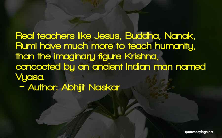 Abhijit Naskar Quotes: Real Teachers Like Jesus, Buddha, Nanak, Rumi Have Much More To Teach Humanity, Than The Imaginary Figure Krishna, Concocted By