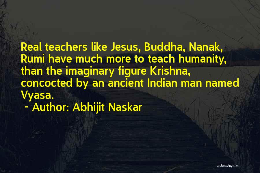 Abhijit Naskar Quotes: Real Teachers Like Jesus, Buddha, Nanak, Rumi Have Much More To Teach Humanity, Than The Imaginary Figure Krishna, Concocted By