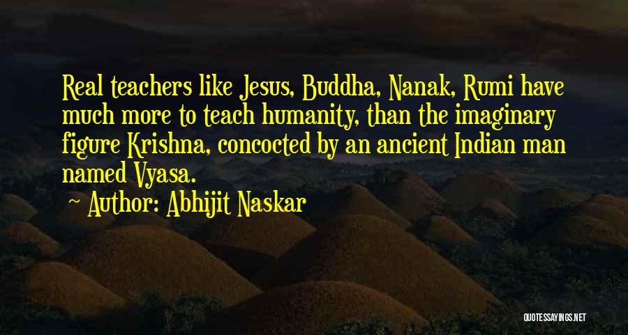 Abhijit Naskar Quotes: Real Teachers Like Jesus, Buddha, Nanak, Rumi Have Much More To Teach Humanity, Than The Imaginary Figure Krishna, Concocted By