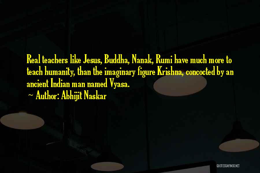 Abhijit Naskar Quotes: Real Teachers Like Jesus, Buddha, Nanak, Rumi Have Much More To Teach Humanity, Than The Imaginary Figure Krishna, Concocted By