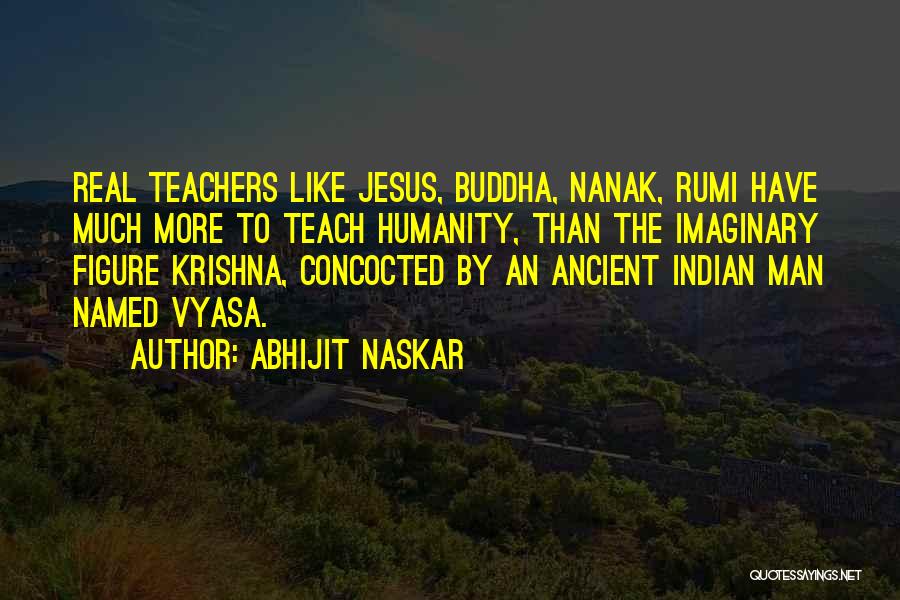 Abhijit Naskar Quotes: Real Teachers Like Jesus, Buddha, Nanak, Rumi Have Much More To Teach Humanity, Than The Imaginary Figure Krishna, Concocted By