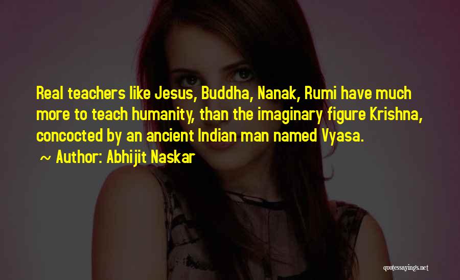 Abhijit Naskar Quotes: Real Teachers Like Jesus, Buddha, Nanak, Rumi Have Much More To Teach Humanity, Than The Imaginary Figure Krishna, Concocted By