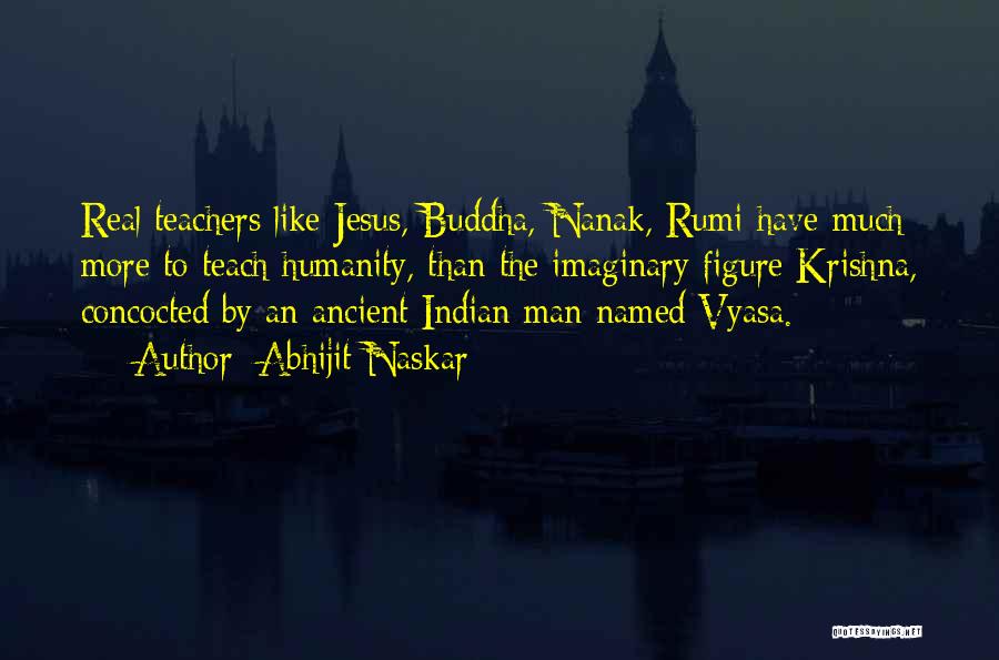 Abhijit Naskar Quotes: Real Teachers Like Jesus, Buddha, Nanak, Rumi Have Much More To Teach Humanity, Than The Imaginary Figure Krishna, Concocted By