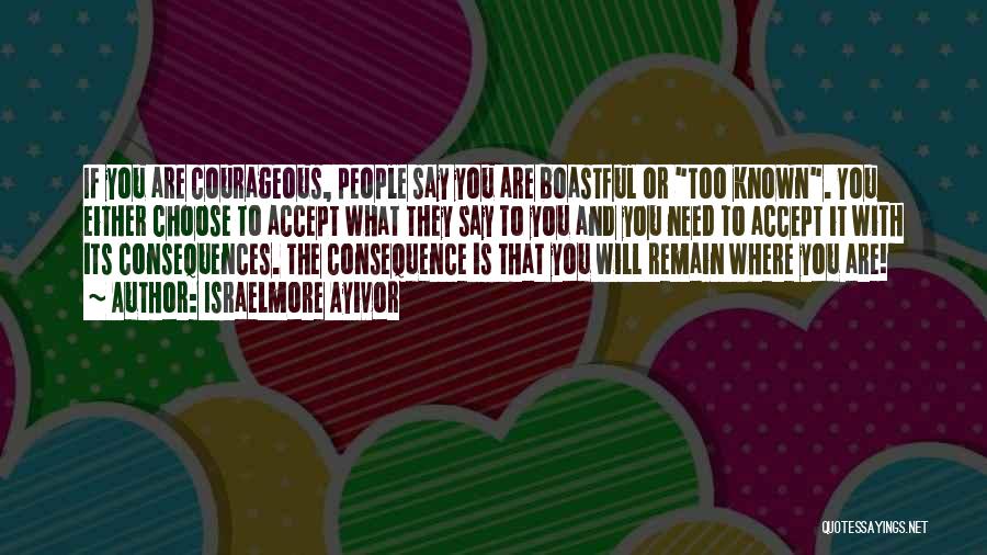 Israelmore Ayivor Quotes: If You Are Courageous, People Say You Are Boastful Or Too Known. You Either Choose To Accept What They Say