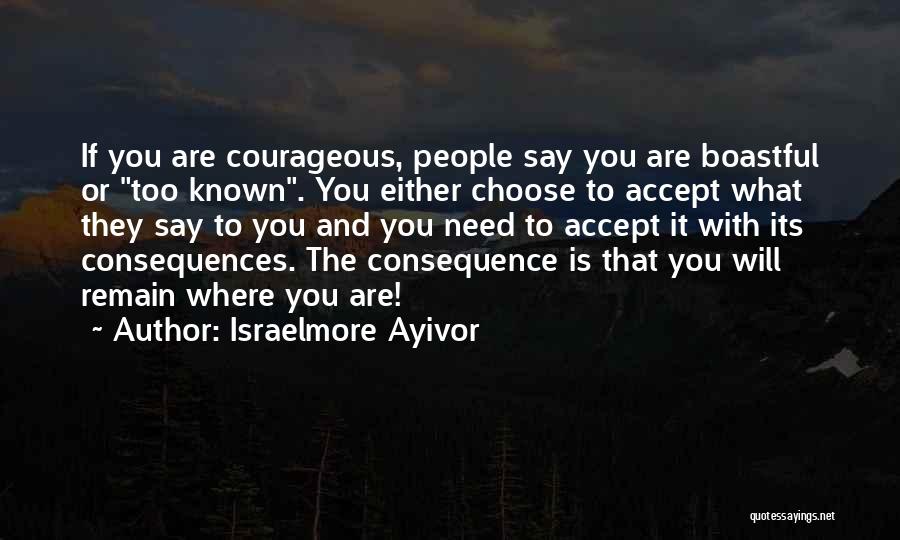 Israelmore Ayivor Quotes: If You Are Courageous, People Say You Are Boastful Or Too Known. You Either Choose To Accept What They Say
