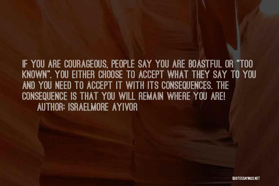 Israelmore Ayivor Quotes: If You Are Courageous, People Say You Are Boastful Or Too Known. You Either Choose To Accept What They Say