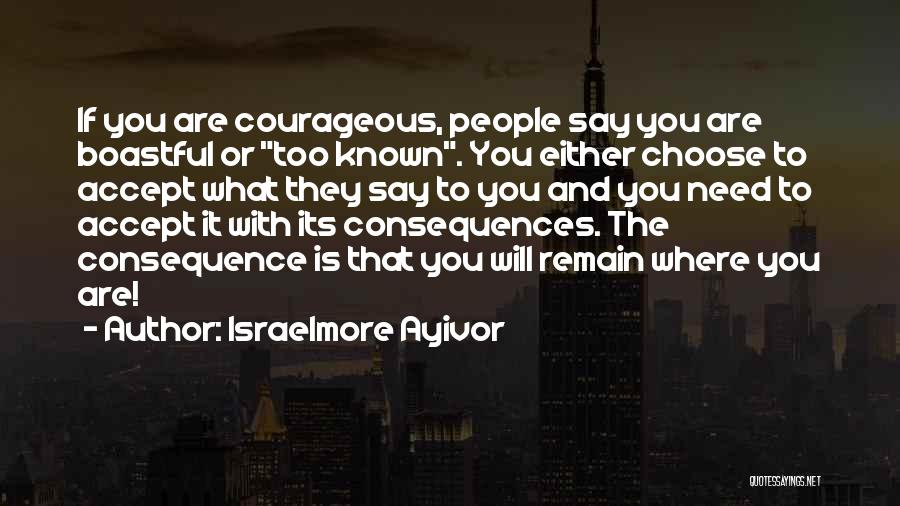 Israelmore Ayivor Quotes: If You Are Courageous, People Say You Are Boastful Or Too Known. You Either Choose To Accept What They Say