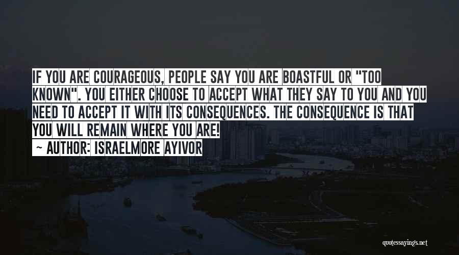Israelmore Ayivor Quotes: If You Are Courageous, People Say You Are Boastful Or Too Known. You Either Choose To Accept What They Say