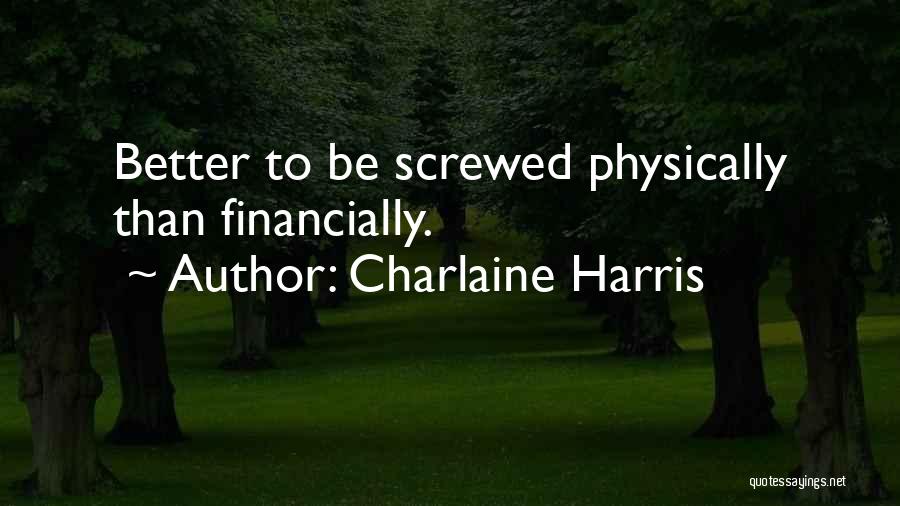 Charlaine Harris Quotes: Better To Be Screwed Physically Than Financially.