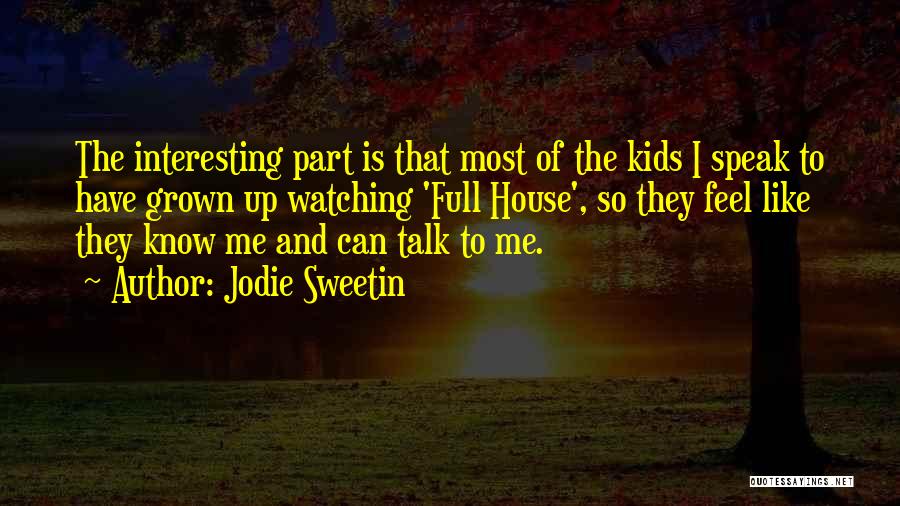 Jodie Sweetin Quotes: The Interesting Part Is That Most Of The Kids I Speak To Have Grown Up Watching 'full House', So They