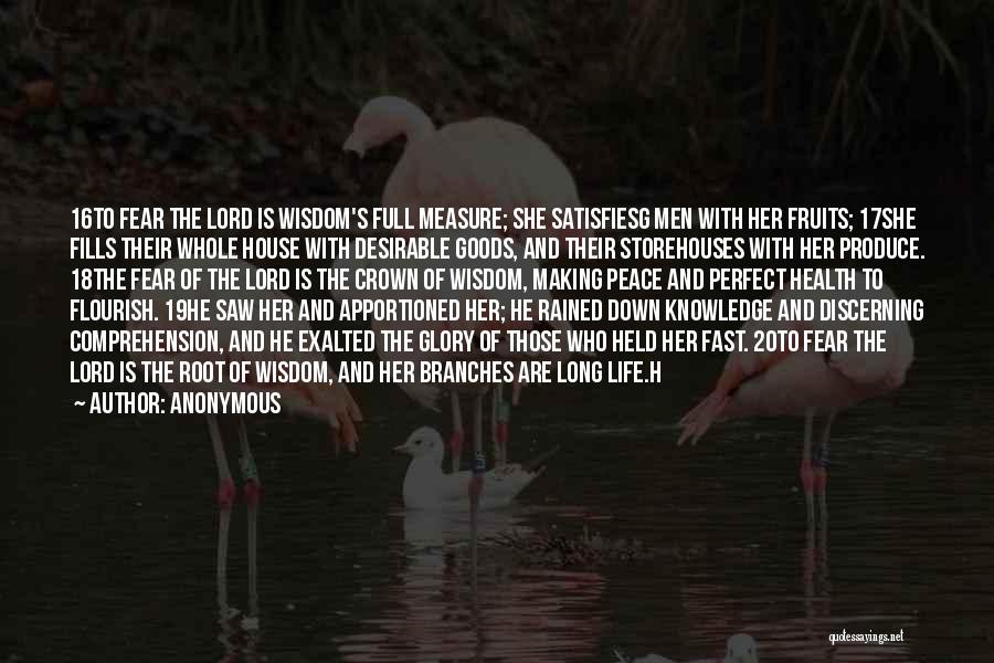 Anonymous Quotes: 16to Fear The Lord Is Wisdom's Full Measure; She Satisfiesg Men With Her Fruits; 17she Fills Their Whole House With
