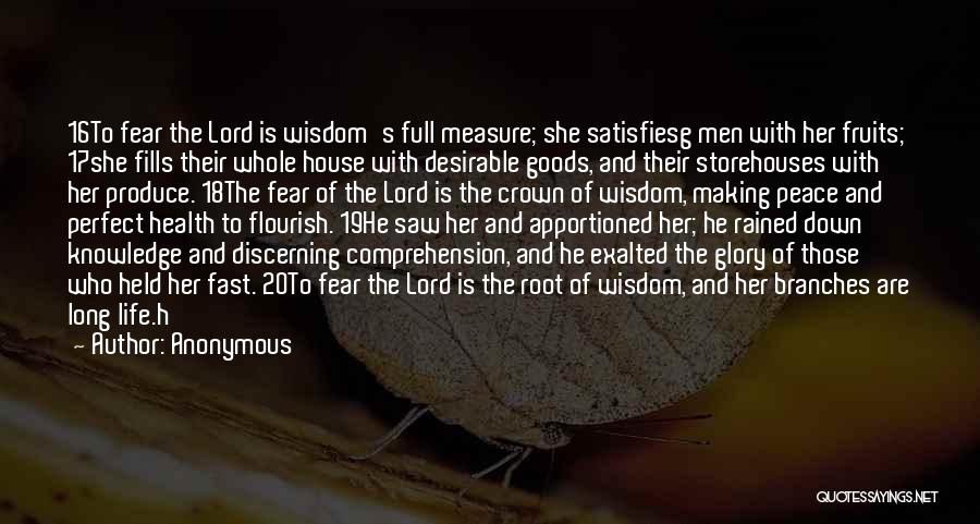 Anonymous Quotes: 16to Fear The Lord Is Wisdom's Full Measure; She Satisfiesg Men With Her Fruits; 17she Fills Their Whole House With