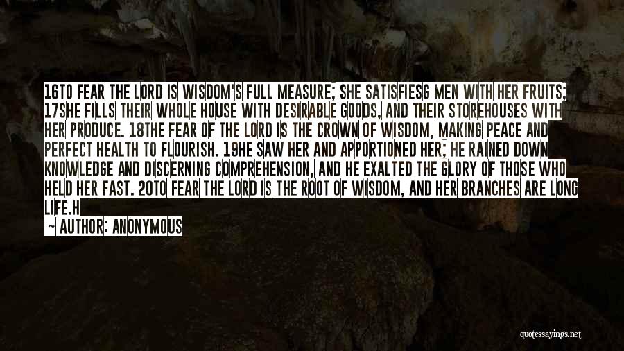 Anonymous Quotes: 16to Fear The Lord Is Wisdom's Full Measure; She Satisfiesg Men With Her Fruits; 17she Fills Their Whole House With