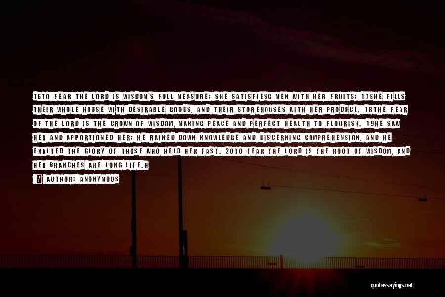 Anonymous Quotes: 16to Fear The Lord Is Wisdom's Full Measure; She Satisfiesg Men With Her Fruits; 17she Fills Their Whole House With