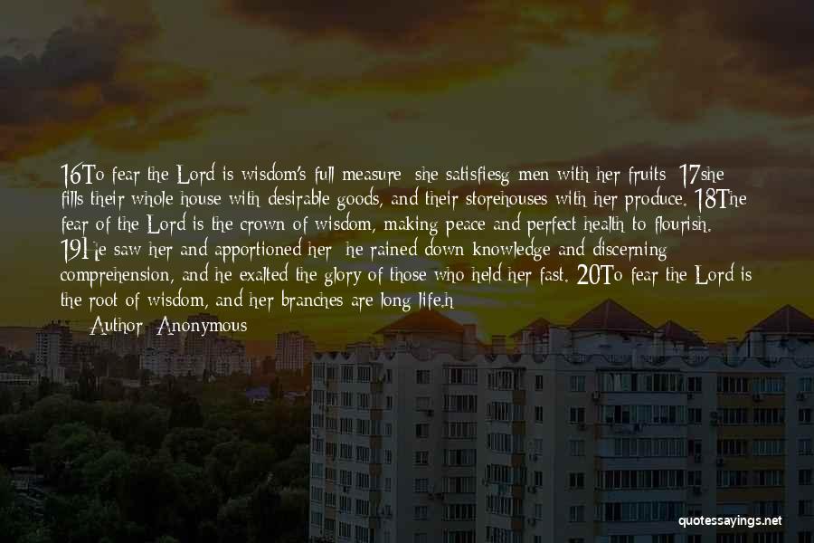 Anonymous Quotes: 16to Fear The Lord Is Wisdom's Full Measure; She Satisfiesg Men With Her Fruits; 17she Fills Their Whole House With