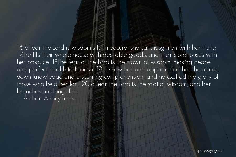 Anonymous Quotes: 16to Fear The Lord Is Wisdom's Full Measure; She Satisfiesg Men With Her Fruits; 17she Fills Their Whole House With