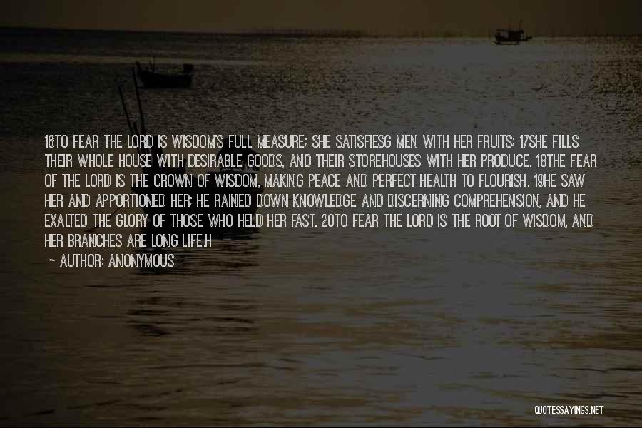 Anonymous Quotes: 16to Fear The Lord Is Wisdom's Full Measure; She Satisfiesg Men With Her Fruits; 17she Fills Their Whole House With