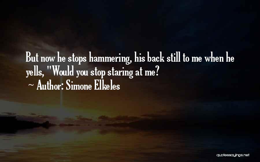 Simone Elkeles Quotes: But Now He Stops Hammering, His Back Still To Me When He Yells, Would You Stop Staring At Me?
