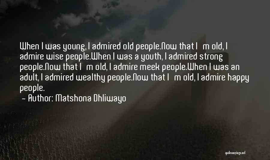 Matshona Dhliwayo Quotes: When I Was Young, I Admired Old People.now That I'm Old, I Admire Wise People.when I Was A Youth, I