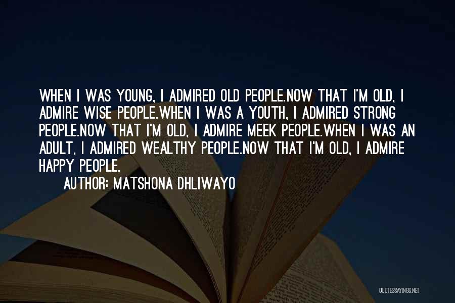 Matshona Dhliwayo Quotes: When I Was Young, I Admired Old People.now That I'm Old, I Admire Wise People.when I Was A Youth, I