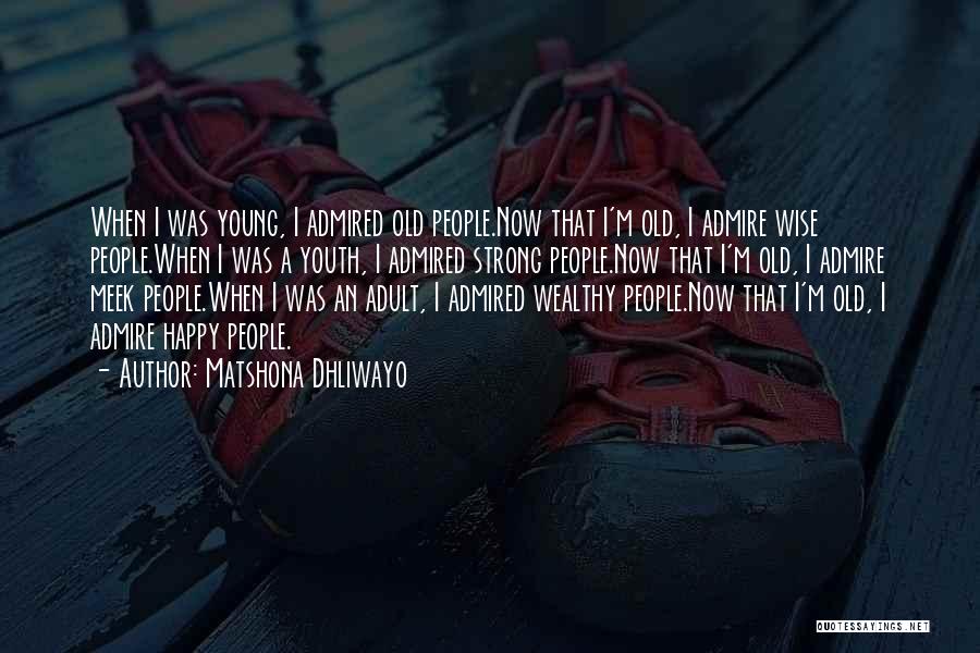 Matshona Dhliwayo Quotes: When I Was Young, I Admired Old People.now That I'm Old, I Admire Wise People.when I Was A Youth, I