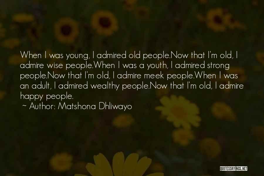 Matshona Dhliwayo Quotes: When I Was Young, I Admired Old People.now That I'm Old, I Admire Wise People.when I Was A Youth, I