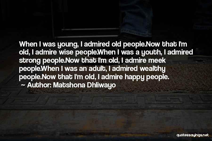 Matshona Dhliwayo Quotes: When I Was Young, I Admired Old People.now That I'm Old, I Admire Wise People.when I Was A Youth, I
