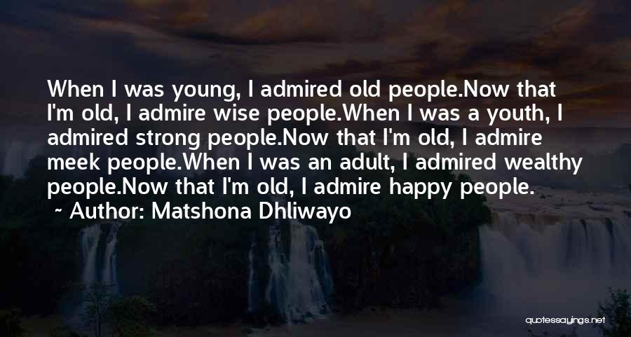 Matshona Dhliwayo Quotes: When I Was Young, I Admired Old People.now That I'm Old, I Admire Wise People.when I Was A Youth, I
