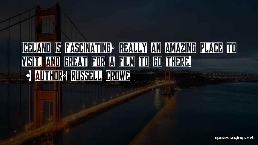 Russell Crowe Quotes: Iceland Is Fascinating; Really An Amazing Place To Visit, And Great For A Film To Go There.