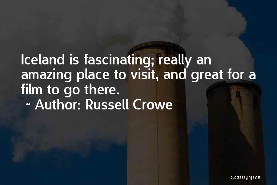 Russell Crowe Quotes: Iceland Is Fascinating; Really An Amazing Place To Visit, And Great For A Film To Go There.