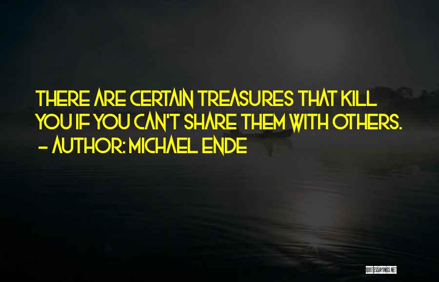 Michael Ende Quotes: There Are Certain Treasures That Kill You If You Can't Share Them With Others.