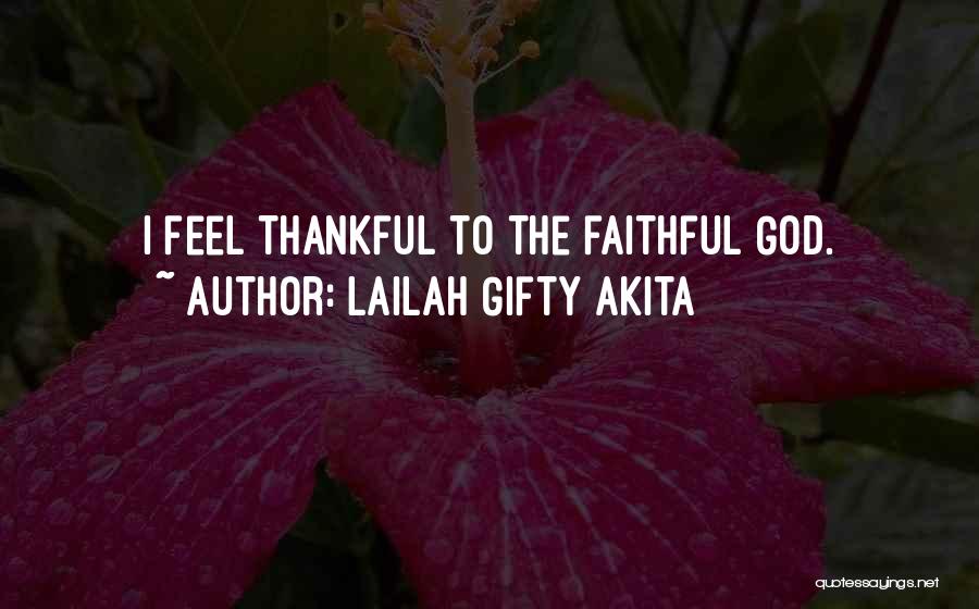 Lailah Gifty Akita Quotes: I Feel Thankful To The Faithful God.