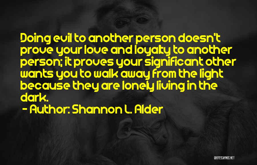 Shannon L. Alder Quotes: Doing Evil To Another Person Doesn't Prove Your Love And Loyalty To Another Person; It Proves Your Significant Other Wants