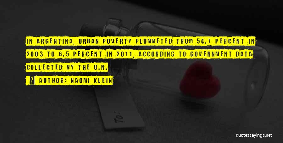 Naomi Klein Quotes: In Argentina, Urban Poverty Plummeted From 54.7 Percent In 2003 To 6.5 Percent In 2011, According To Government Data Collected