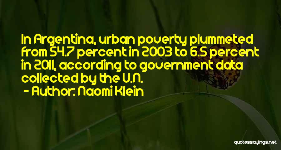 Naomi Klein Quotes: In Argentina, Urban Poverty Plummeted From 54.7 Percent In 2003 To 6.5 Percent In 2011, According To Government Data Collected