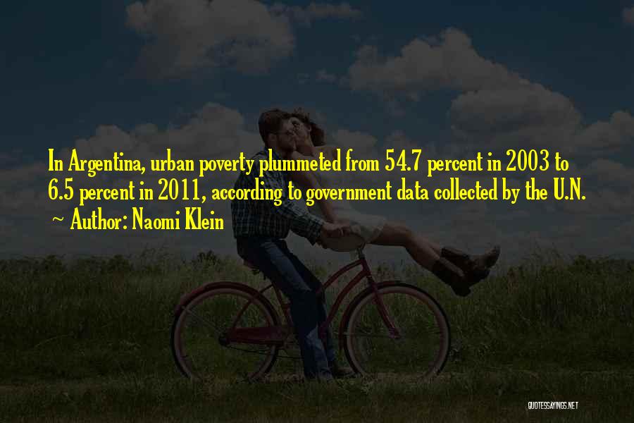 Naomi Klein Quotes: In Argentina, Urban Poverty Plummeted From 54.7 Percent In 2003 To 6.5 Percent In 2011, According To Government Data Collected