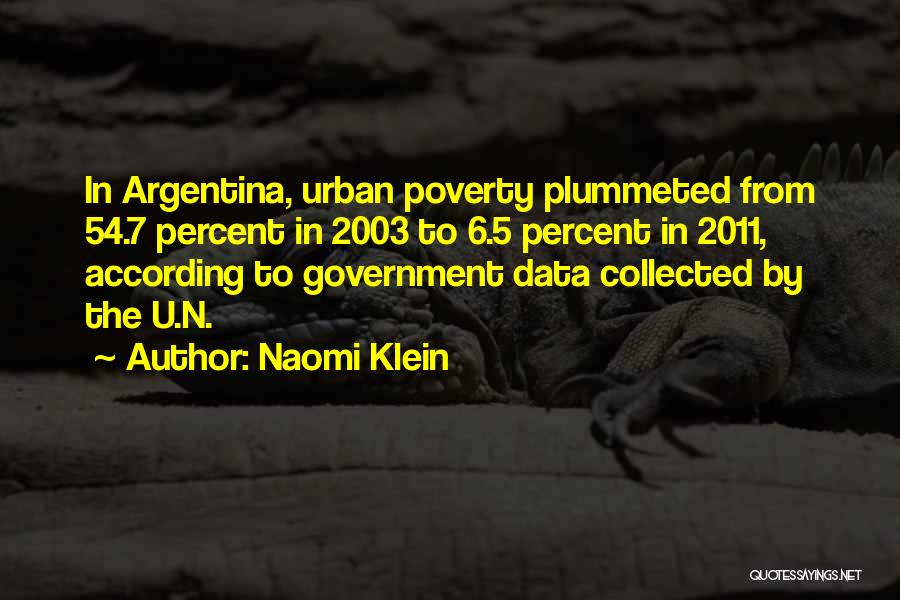 Naomi Klein Quotes: In Argentina, Urban Poverty Plummeted From 54.7 Percent In 2003 To 6.5 Percent In 2011, According To Government Data Collected