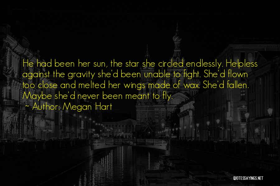 Megan Hart Quotes: He Had Been Her Sun, The Star She Circled Endlessly. Helpless Against The Gravity She'd Been Unable To Fight. She'd