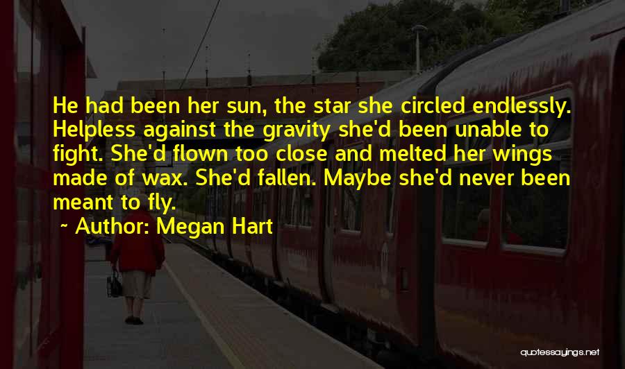 Megan Hart Quotes: He Had Been Her Sun, The Star She Circled Endlessly. Helpless Against The Gravity She'd Been Unable To Fight. She'd